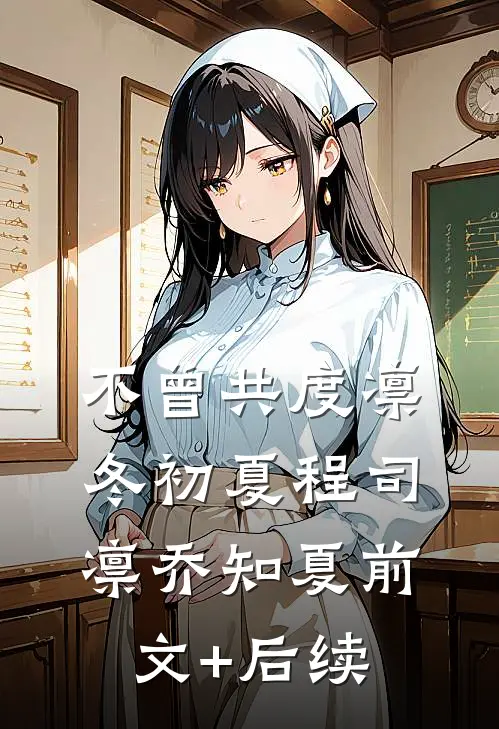 不曾共度凛冬初夏程司凛乔知夏前文+后续