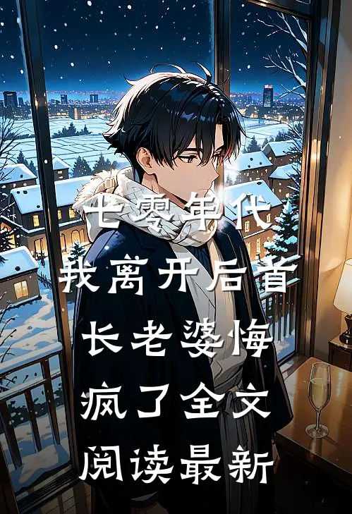七零年代，我离开后首长老婆悔疯了全文阅读最新