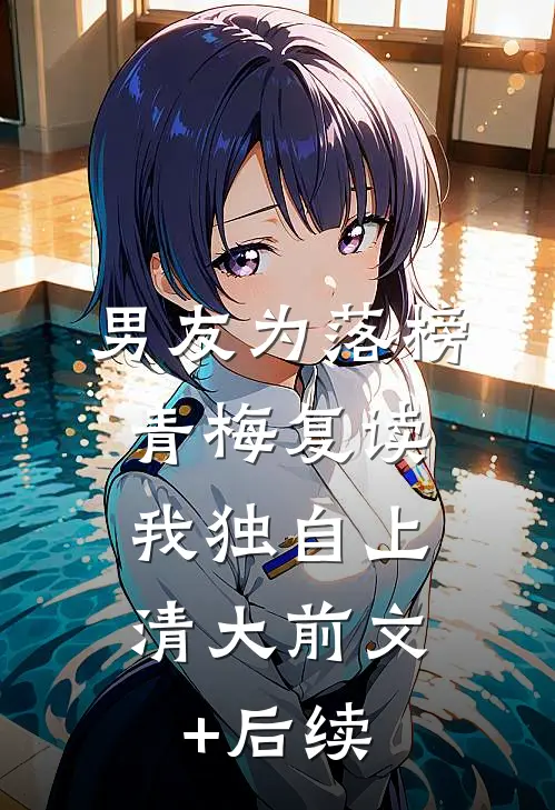 男友为落榜青梅复读，我独自上清大前文+后续