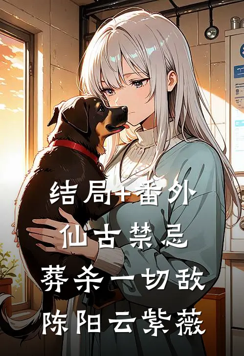 结局+番外仙古禁忌，葬杀一切敌陈阳云紫薇