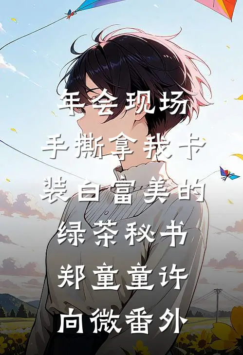 年会现场，手撕拿我卡装白富美的绿茶秘书郑童童许向微 番外