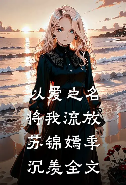 以爱之名将我流放苏锦嫣季沉羡全文
