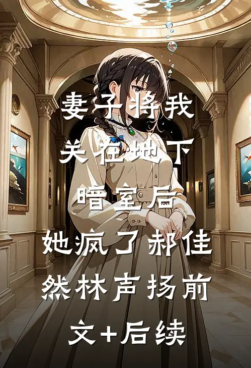 妻子将我关在地下暗室后，她疯了郝佳然林声扬前文+后续