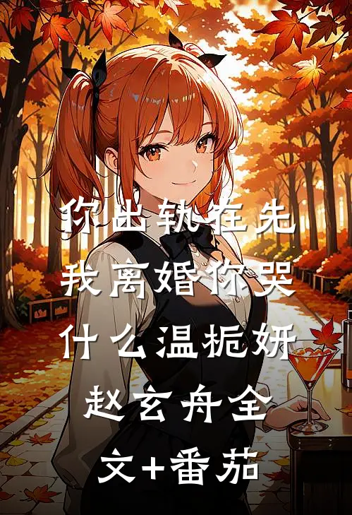 你出轨在先，我离婚你哭什么温栀妍赵玄舟全文+番茄