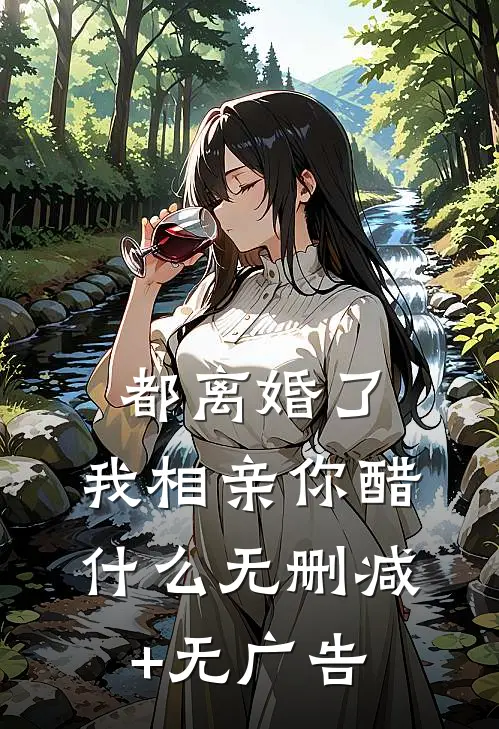 都离婚了，我相亲你醋什么无删减+无广告