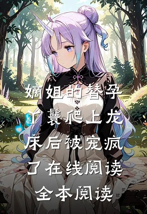 嫡姐的替孕丫鬟爬上龙床后被宠疯了在线阅读全本阅读
