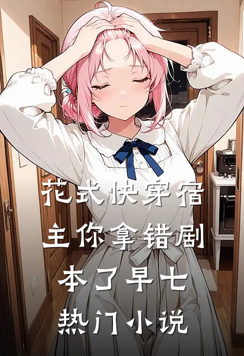 花式快穿宿主你拿错剧本了 早七热门小说