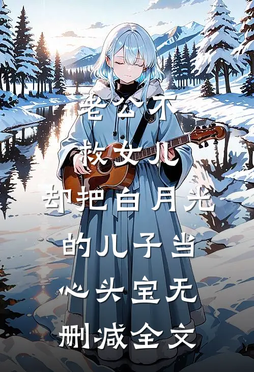 老公不救女儿，却把白月光的儿子当心头宝无删减全文