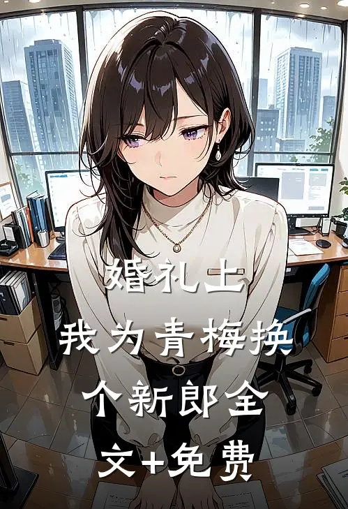 婚礼上，我为青梅换个新郎全文+免费