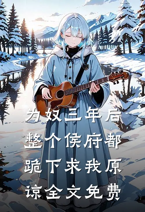为奴三年后，整个侯府都跪下求我原谅全文免费
