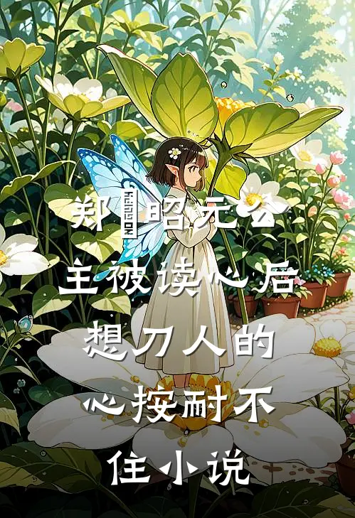 郑珣昭元公主被读心后，想刀人的心按耐不住小说
