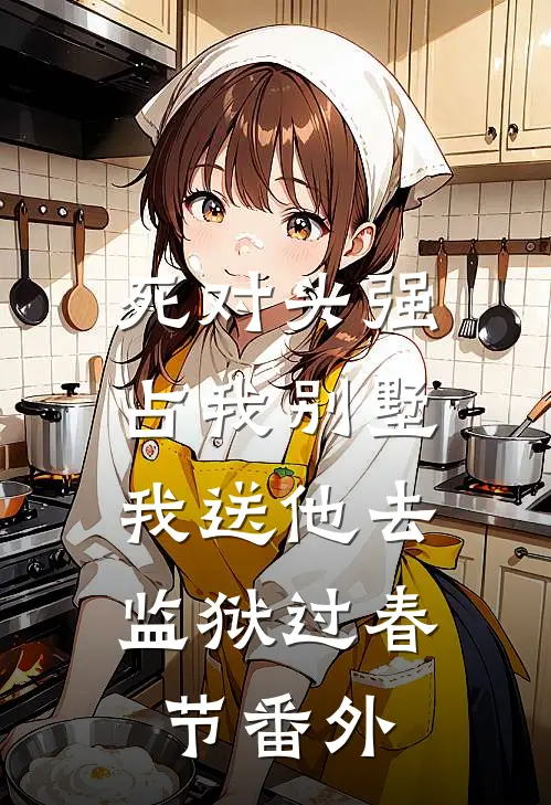 死对头强占我别墅，我送他去监狱过春节番外