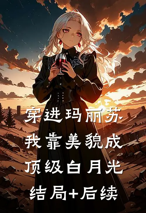 穿进玛丽苏，我靠美貌成顶级白月光结局+后续