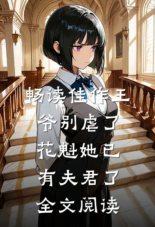 畅读佳作王爷别虐了花魁她已有夫君了全文阅读
