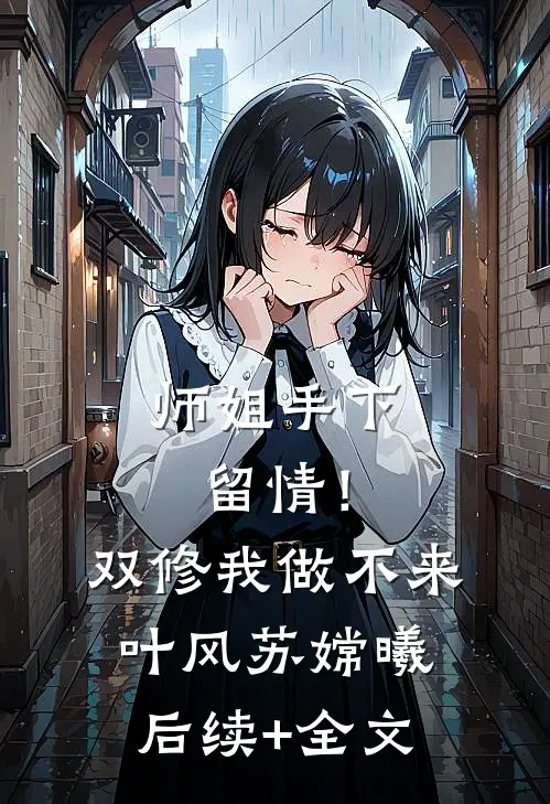 师姐手下留情！双修我做不来叶风苏嫦曦后续+全文