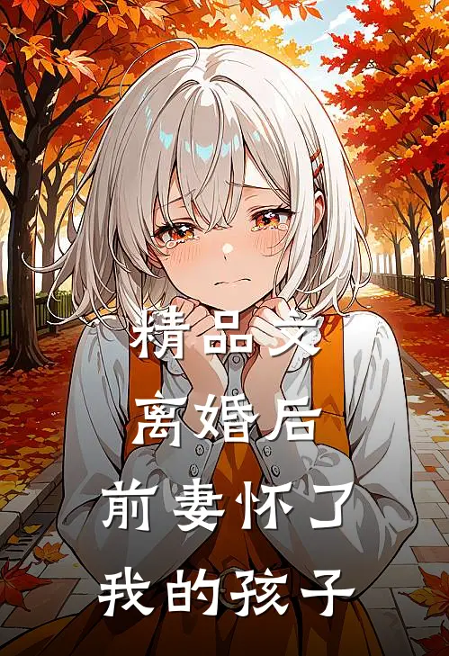 精品文离婚后，前妻怀了我的孩子