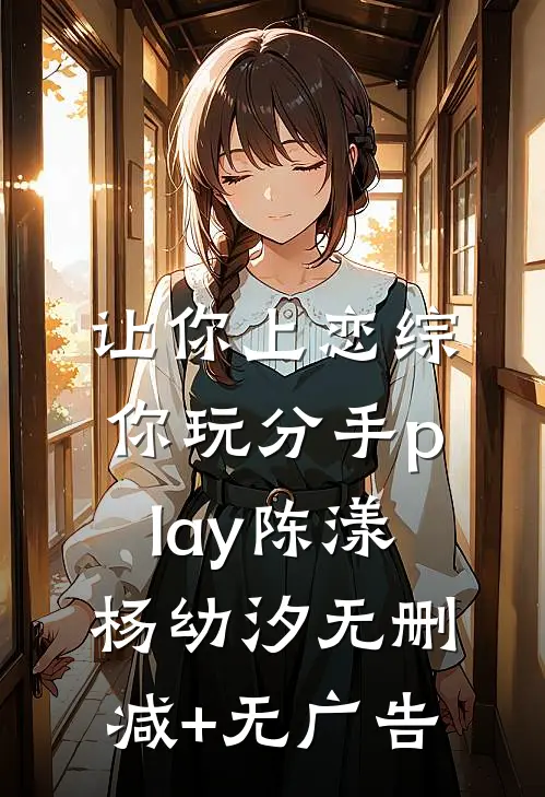 让你上恋综，你玩分手play陈漾杨幼汐无删减+无广告