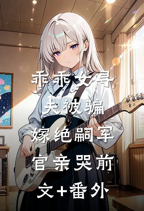 乖乖女寻夫被骗，嫁绝嗣军官亲哭前文+番外