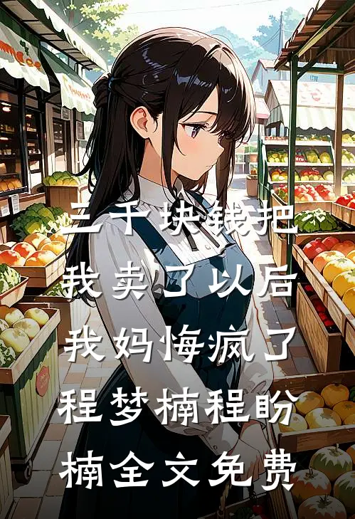三千块钱把我卖了以后，我妈悔疯了程梦楠程盼楠全文免费