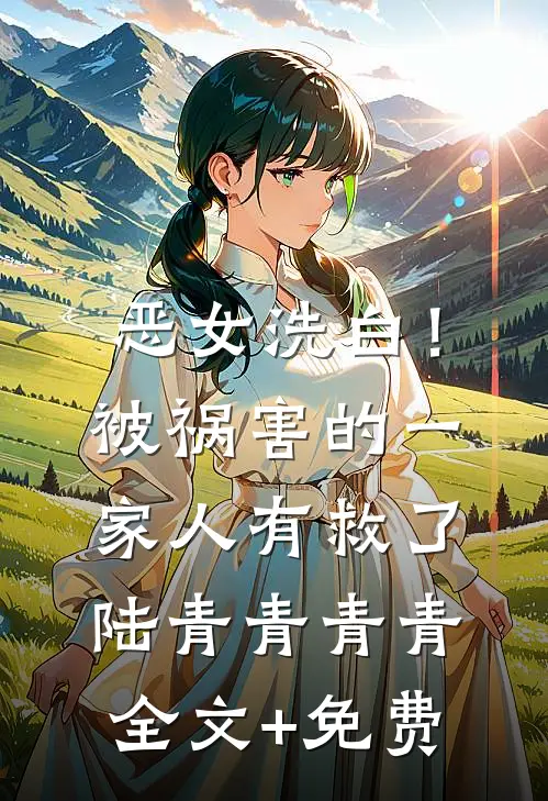 恶女洗白！被祸害的一家人有救了陆青青青青全文+免费