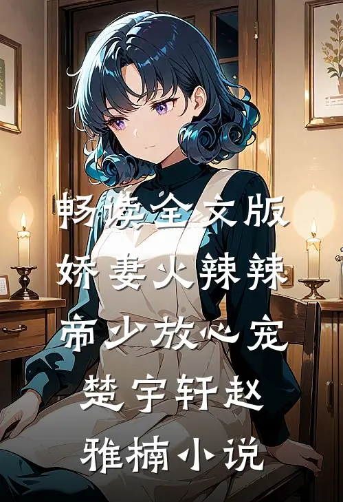畅读全文版娇妻火辣辣:帝少放心宠楚宇轩赵雅楠小说