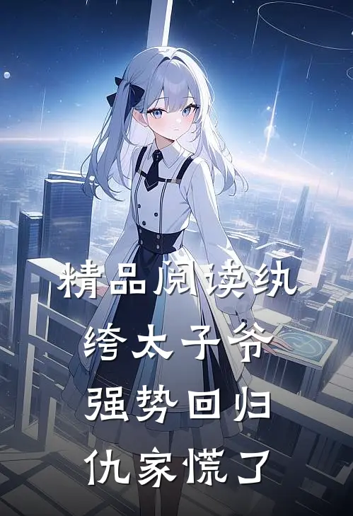 精品阅读纨绔太子爷强势回归，仇家慌了