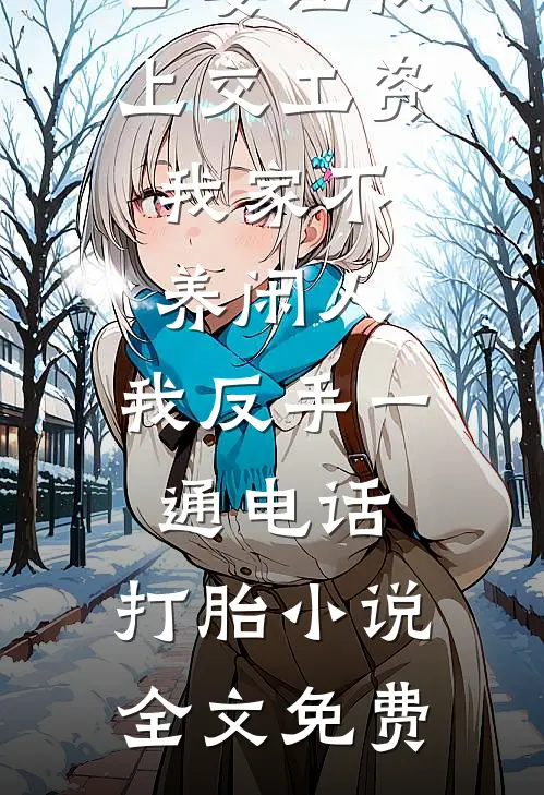 公婆让我上交工资：我家不养闲人，我反手一通电话：打胎小说全文免费