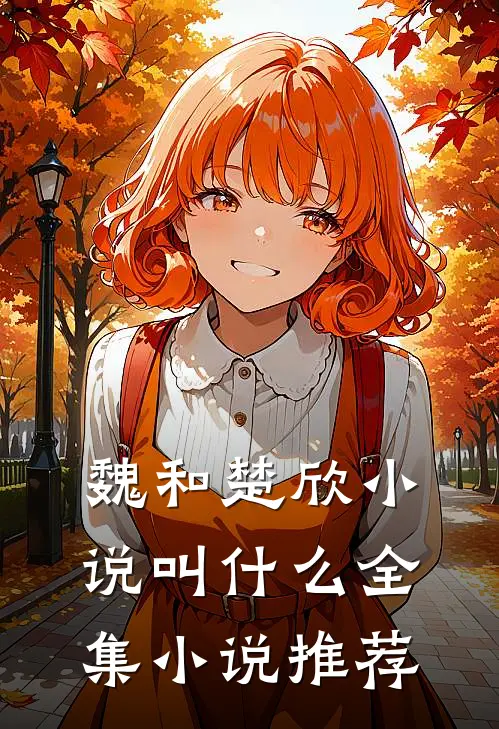 魏和楚欣小说叫什么全集小说推荐