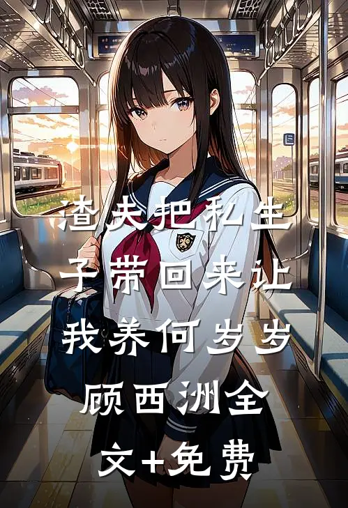 渣夫把私生子带回来让我养何岁岁顾西洲全文+免费