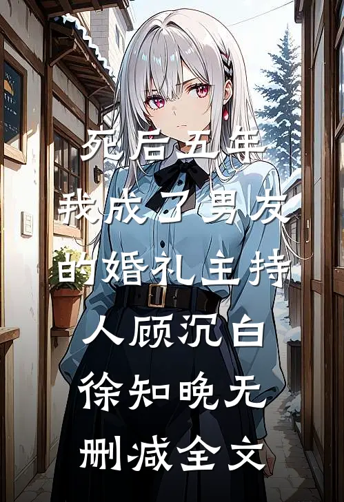死后五年，我成了男友的婚礼主持人顾沉白徐知晚无删减全文