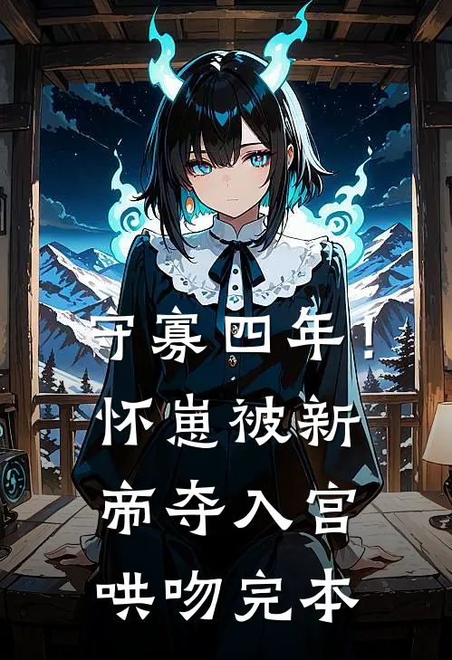 守寡四年！怀崽被新帝夺入宫哄吻完本