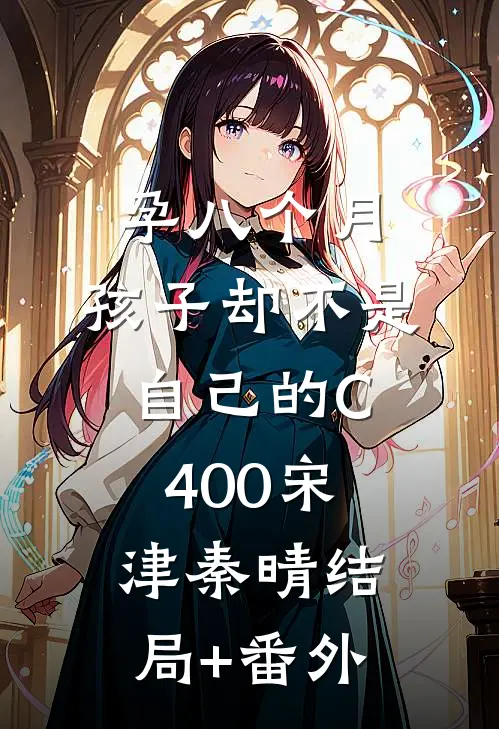 孕八个月，孩子却不是自己的C400宋津秦晴结局+番外