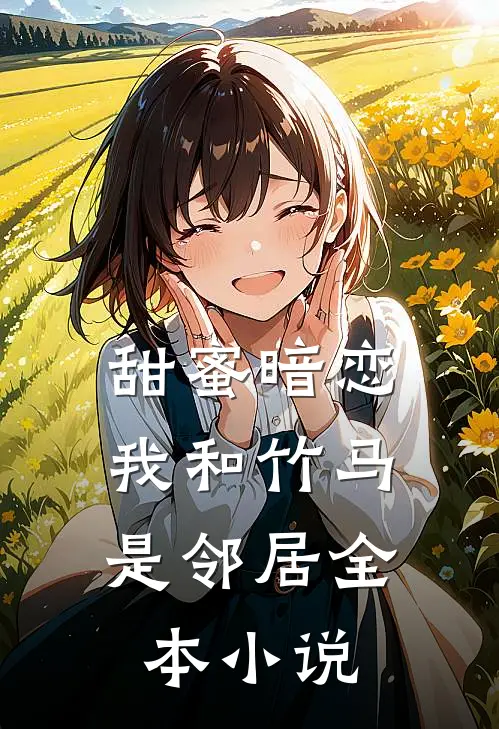 甜蜜暗恋我和竹马是邻居全本免费阅读