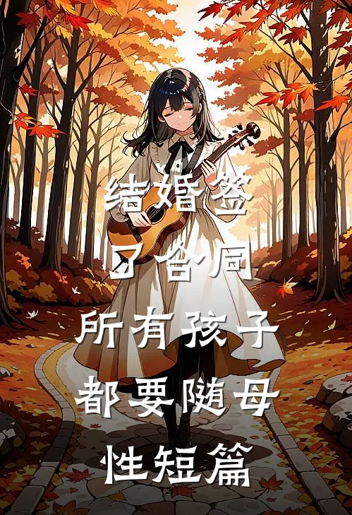 结婚签了合同，所有孩子都要随母性短篇