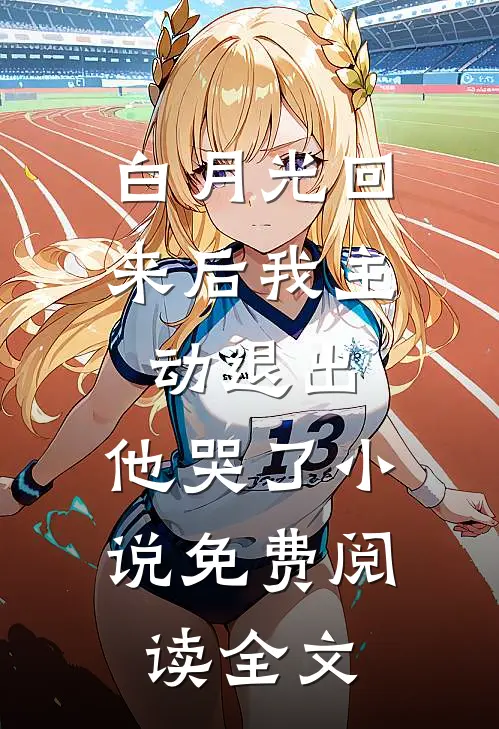 白月光回来后我主动退出，他哭了小说免费阅读全文