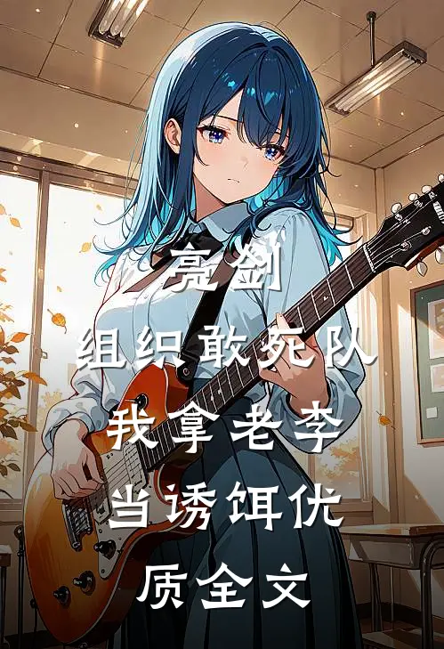亮剑：组织敢死队，我拿老李当诱饵优质全文