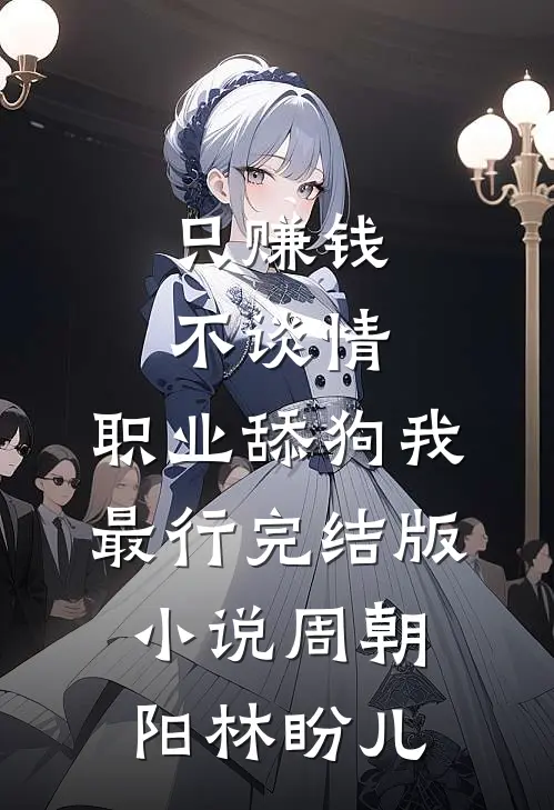 只赚钱不谈情，职业舔狗我最行完结版小说周朝阳林盼儿