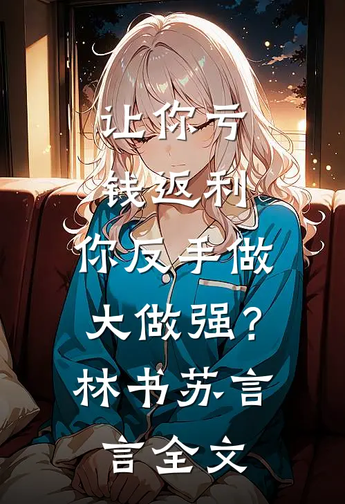 让你亏钱返利，你反手做大做强？林书苏言言全文