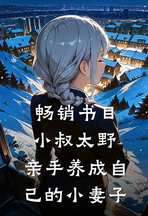 畅销书目小叔太野，亲手养成自己的小妻子