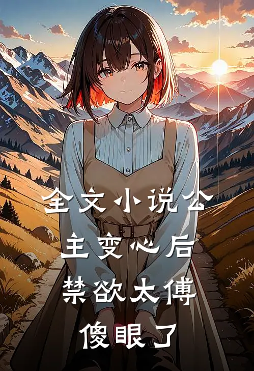 全文公主变心后,禁欲太傅傻眼了免费阅读
