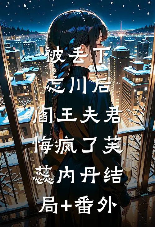 被丢下忘川后，阎王夫君悔疯了芙蕊内丹结局+番外
