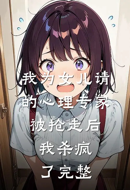 我为女儿请的心理专家被抢走后，我杀疯了完整