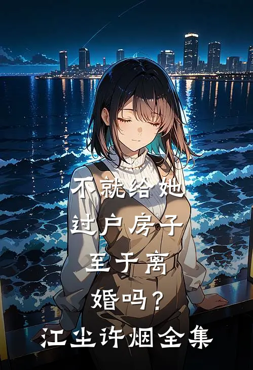 不就给她过户房子，至于离婚吗？江尘许烟全集