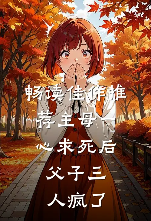 畅读佳作推荐主母一心求死后，父子三人疯了