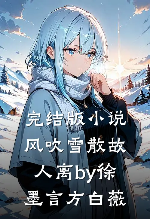 完结版小说风吹雪散故人离by徐墨言方白薇