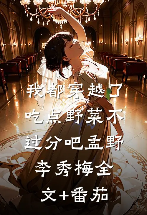 我都穿越了，吃点野菜不过分吧孟野李秀梅全文+番茄