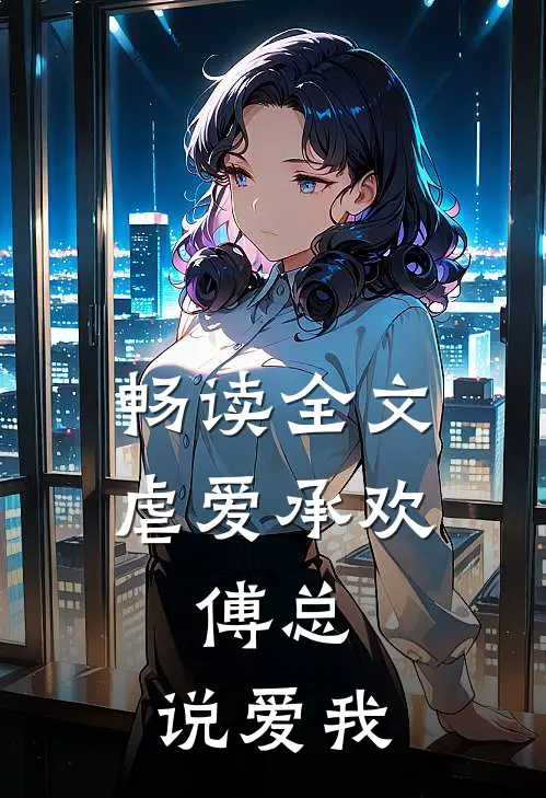 畅读全文虐爱承欢：傅总，说爱我