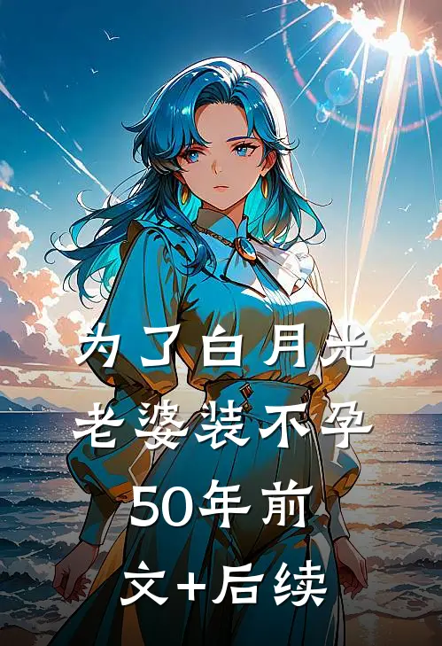 为了白月光，老婆装不孕50年前文+后续