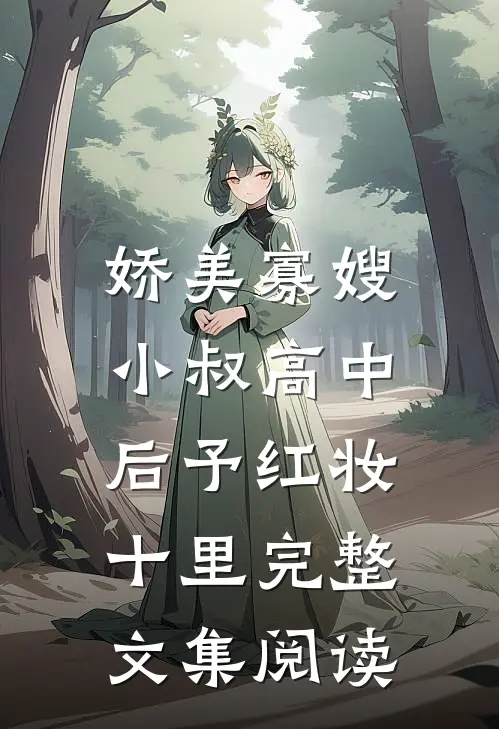 娇美寡嫂：小叔高中后予红妆十里完整文集阅读