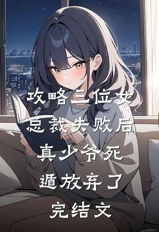 攻略三位女总裁失败后，真少爷死遁放弃了完结文